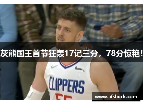 灰熊国王首节狂轰17记三分，78分惊艳！