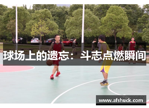 球场上的遗忘：斗志点燃瞬间