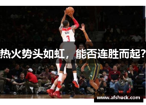 热火势头如虹，能否连胜而起？