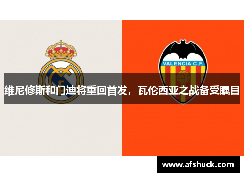 维尼修斯和门迪将重回首发，瓦伦西亚之战备受瞩目