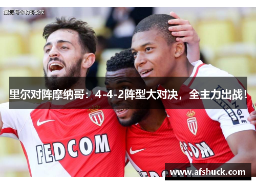 里尔对阵摩纳哥：4-4-2阵型大对决，全主力出战！