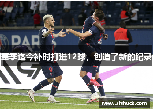 赛季迄今补时打进12球，创造了新的纪录