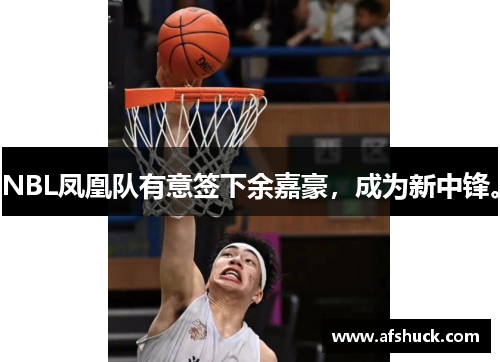 NBL凤凰队有意签下余嘉豪，成为新中锋。