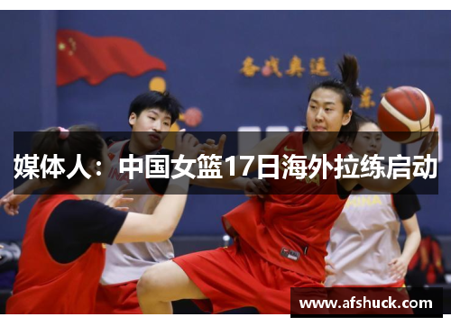媒体人：中国女篮17日海外拉练启动