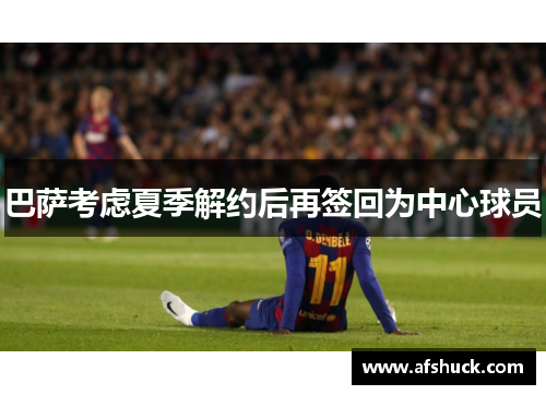 巴萨考虑夏季解约后再签回为中心球员